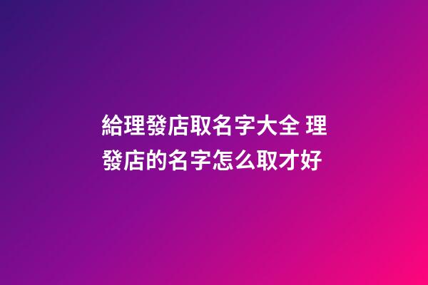 給理發店取名字大全 理發店的名字怎么取才好-第1張-店鋪起名-玄機派